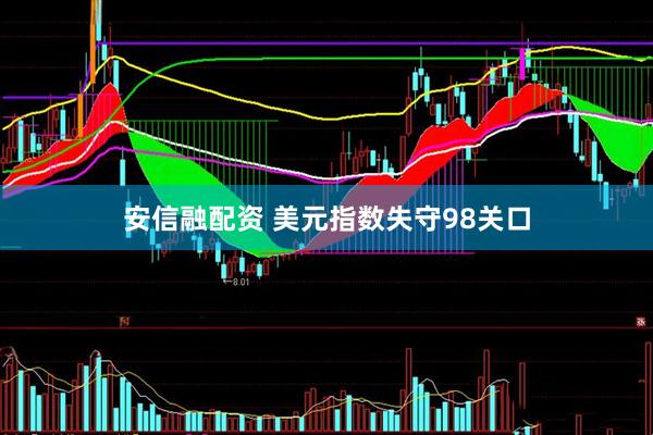 安信融配资 美元指数失守98关口